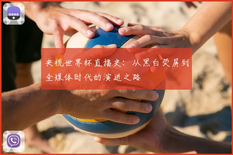 央视世界杯直播史：从黑白荧屏到全媒体时代的演进之路