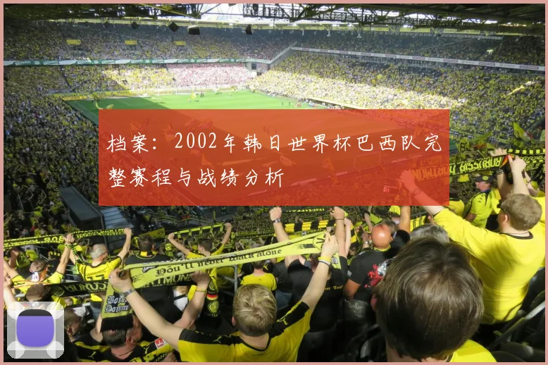 档案：2002年韩日世界杯巴西队完整赛程与战绩分析