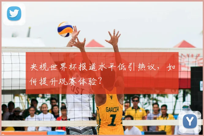 央视世界杯报道水平低引热议，如何提升观赛体验？