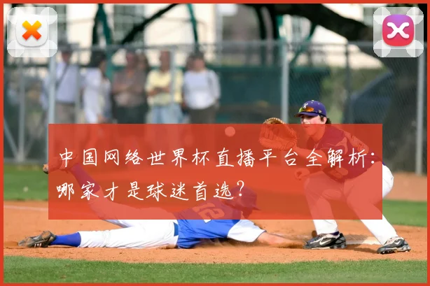 中国网络世界杯直播平台全解析：哪家才是球迷首选？