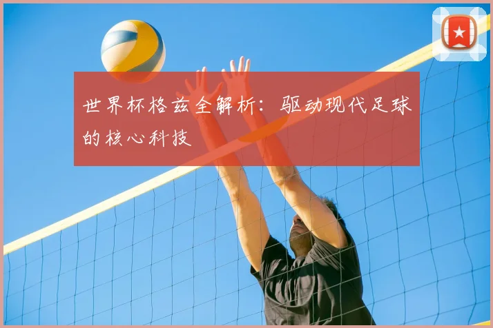 世界杯格兹全解析:驱动现代足球的核心科技