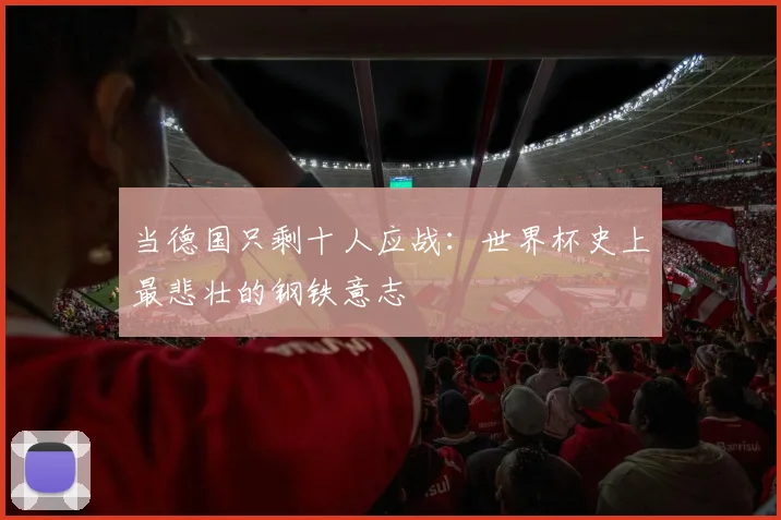当德国只剩十人应战:世界杯史上最悲壮的钢铁意志