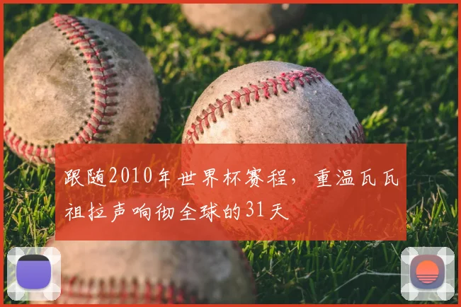 跟随2010年世界杯赛程，重温瓦瓦祖拉声响彻全球的31天