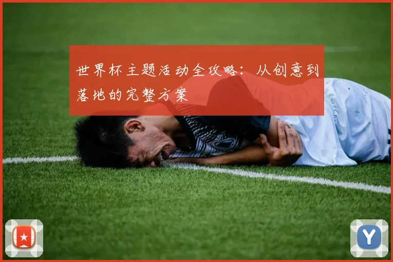 世界杯主题活动全攻略:从创意到落地的完整方案