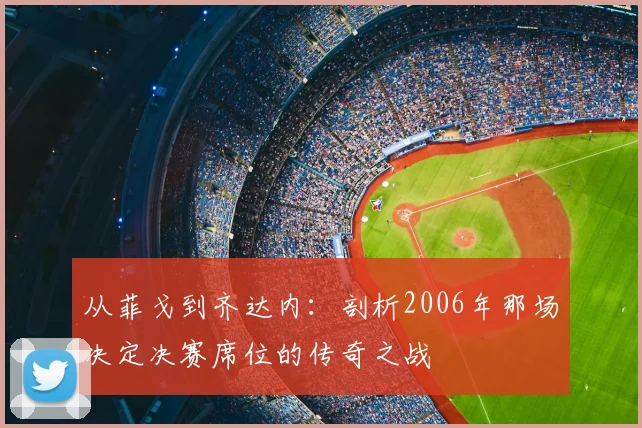 从菲戈到齐达内:剖析2006年那场决定决赛席位的传奇之战