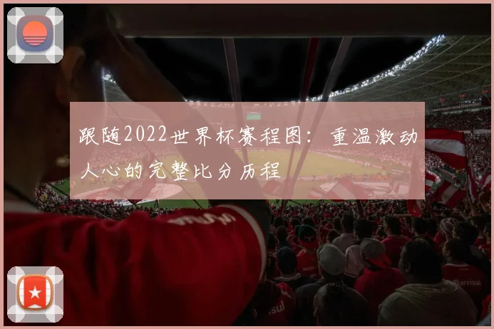 跟随2022世界杯赛程图：重温激动人心的完整比分历程