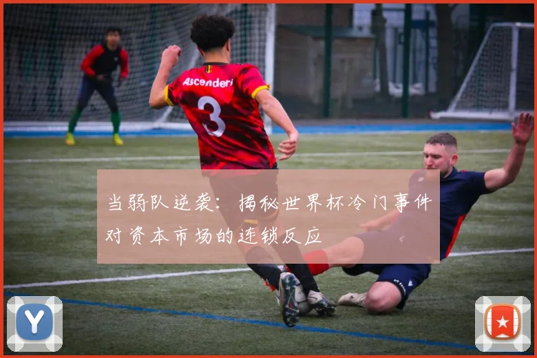 当弱队逆袭:揭秘世界杯冷门事件对资本市场的连锁反应