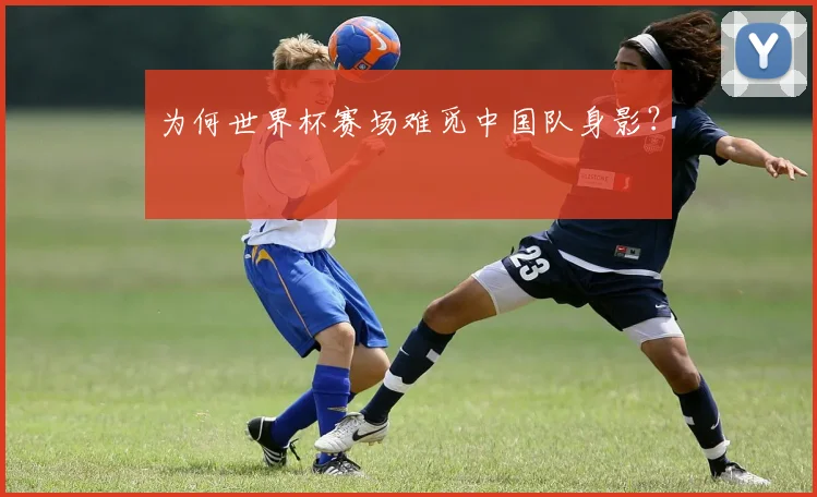 为何世界杯赛场难觅中国队身影?