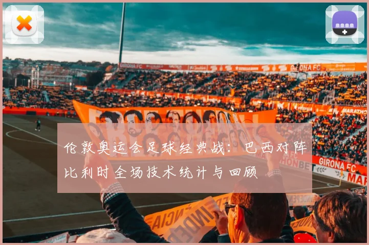 伦敦奥运会足球经典战:巴西对阵比利时全场技术统计与回顾