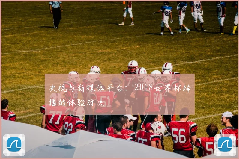 央视与新媒体平台：2018世界杯转播的体验对决