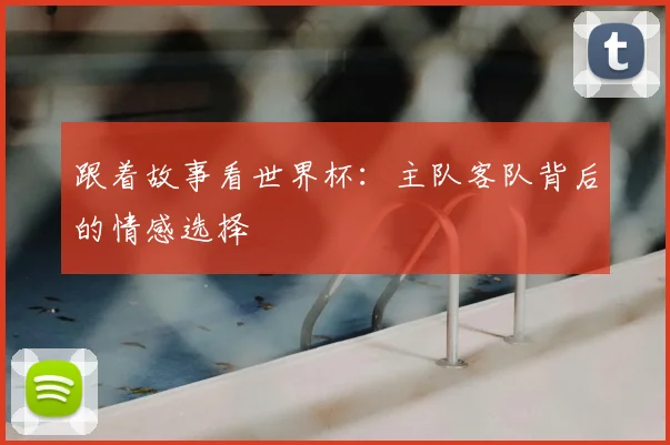 跟着故事看世界杯：主队客队背后的情感选择