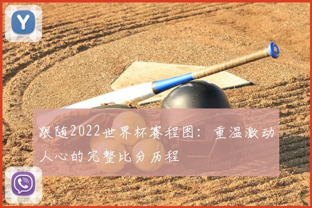 跟随2022世界杯赛程图：重温激动人心的完整比分历程